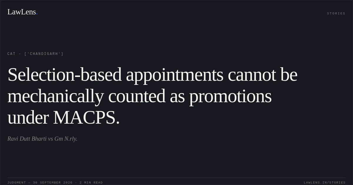 Selection-based appointments cannot be mechanically counted as promotions under MACPS.. Ravi Dutt Bharti vs Gm N.rly.. CAT - ['Chandigarh']. LawLens