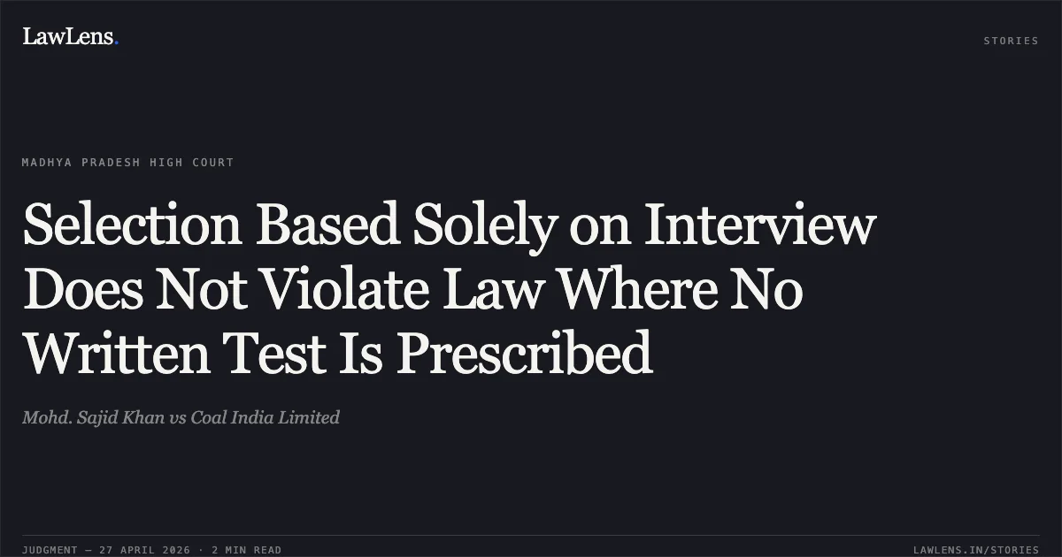 Selection Based Solely on Interview Does Not Violate Law Where No Written Test Is Prescribed. Mohd. Sajid Khan vs Coal India Limited. Madhya Pradesh High Court. LawLens