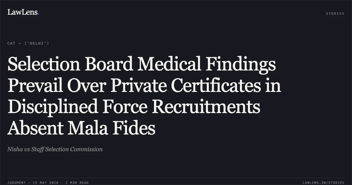 Selection Board Medical Findings Prevail Over Private Certificates in Disciplined Force Recruitments Absent Mala Fides. Nisha vs Staff Selection Commission. Central Administrative Tribunal. LawLens
