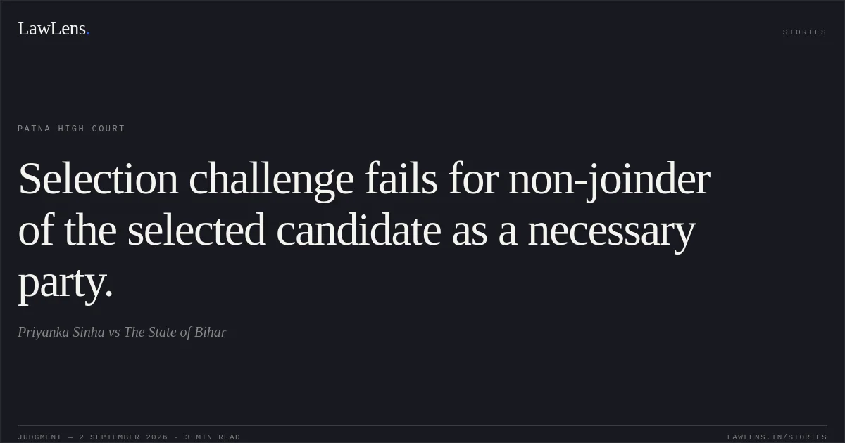 Selection challenge fails for non-joinder of the selected candidate as a necessary party.. Priyanka Sinha vs The State of Bihar. Patna High Court. LawLens