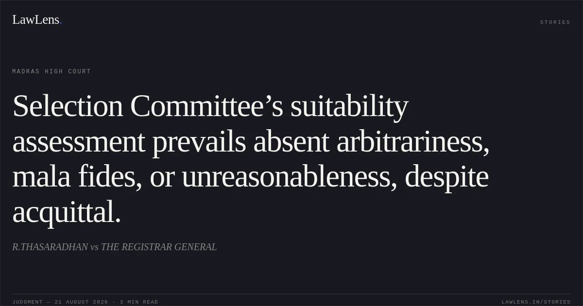 Selection Committee’s suitability assessment prevails absent arbitrariness, mala fides, or unreasonableness, despite acquittal.. R.THASARADHAN vs THE REGISTRAR GENERAL. Madras High Court. LawLens