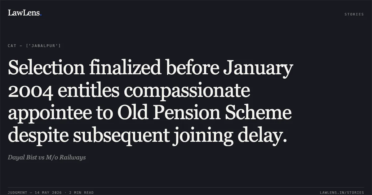 Selection finalized before January 2004 entitles compassionate appointee to Old Pension Scheme despite subsequent joining delay.. Dayal Bist vs M/o Railways. Central Administrative Tribunal. LawLens