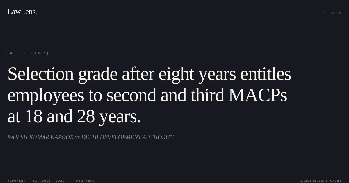 Selection grade after eight years entitles employees to second and third MACPs at 18 and 28 years.. RAJESH KUMAR KAPOOR vs DELHI DEVELOPMENT AUTHORITY. CAT - ['Delhi']. LawLens