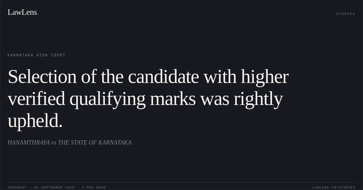Selection of the candidate with higher verified qualifying marks was rightly upheld.. HANAMTHRAYA vs THE STATE OF KARNATAKA. Karnataka High Court. LawLens