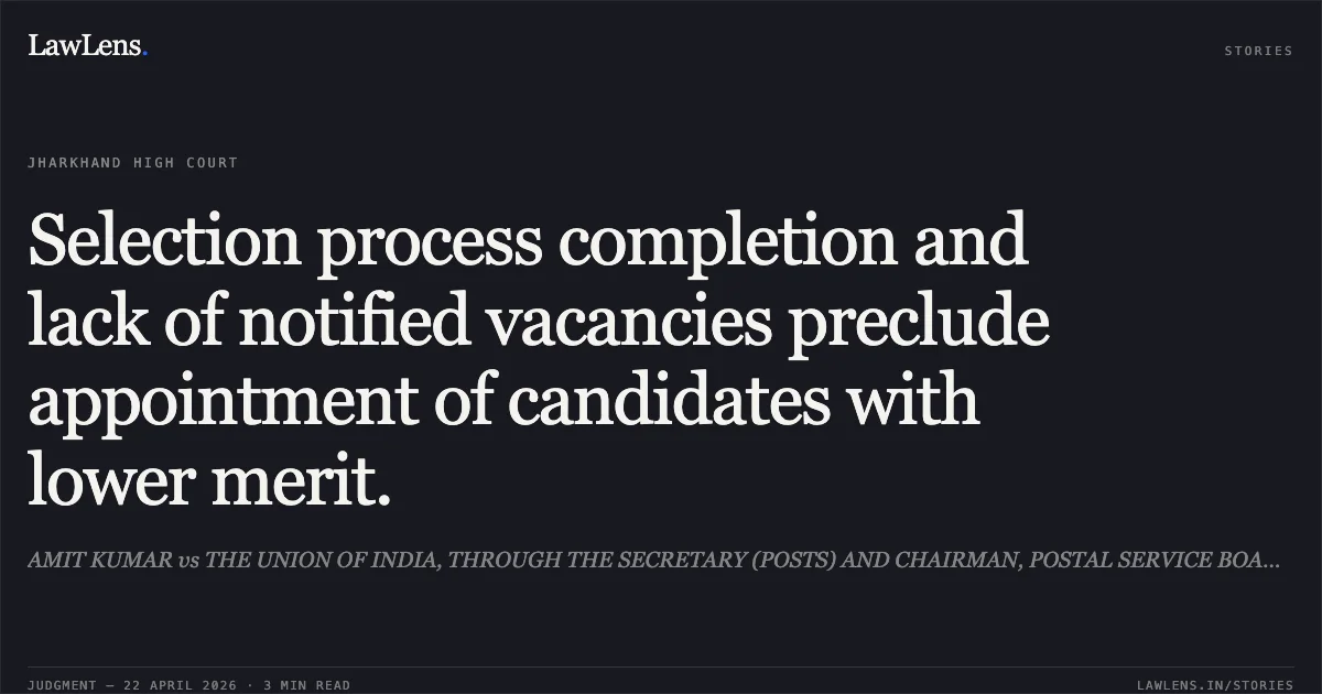 Selection process completion and lack of notified vacancies preclude appointment of candidates with lower merit.. AMIT KUMAR vs THE UNION OF INDIA, THROUGH THE SECRETARY (POSTS) AND CHAIRMAN, POSTAL SERVICE BOARD,. Jharkhand High Court. LawLens