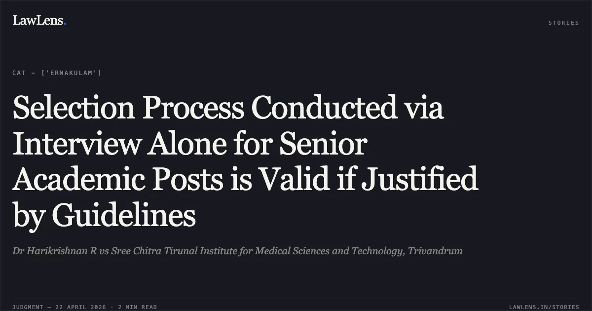 Selection Process Conducted via Interview Alone for Senior Academic Posts is Valid if Justified by Guidelines. Dr Harikrishnan R vs Sree Chitra Tirunal Institute for Medical Sciences and Technology, Trivandrum. Central Administrative Tribunal. LawLens