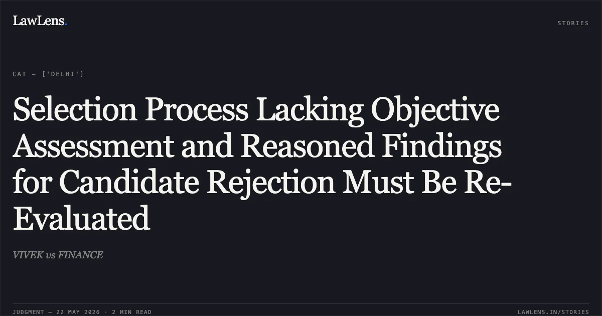 Selection Process Lacking Objective Assessment and Reasoned Findings for Candidate Rejection Must Be Re-Evaluated. VIVEK vs FINANCE. Central Administrative Tribunal. LawLens
