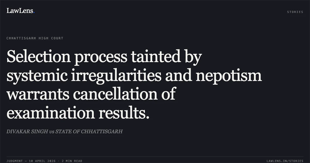 Selection process tainted by systemic irregularities and nepotism warrants cancellation of examination results.. DIVAKAR SINGH vs STATE OF CHHATTISGARH. Chhattisgarh High Court. LawLens