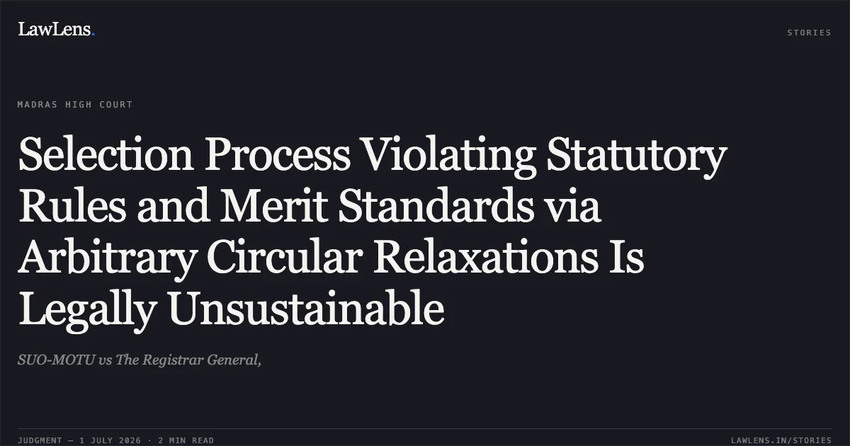 Selection Process Violating Statutory Rules and Merit Standards via Arbitrary Circular Relaxations Is Legally Unsustainable. SUO-MOTU vs The Registrar General,. Madras High Court. LawLens