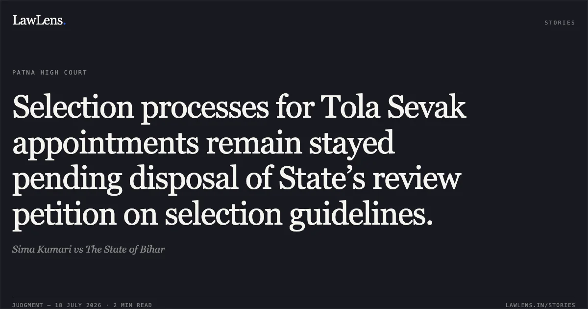 Selection processes for Tola Sevak appointments remain stayed pending disposal of State’s review petition on selection guidelines.. Sima Kumari vs The State of Bihar. Patna High Court. LawLens