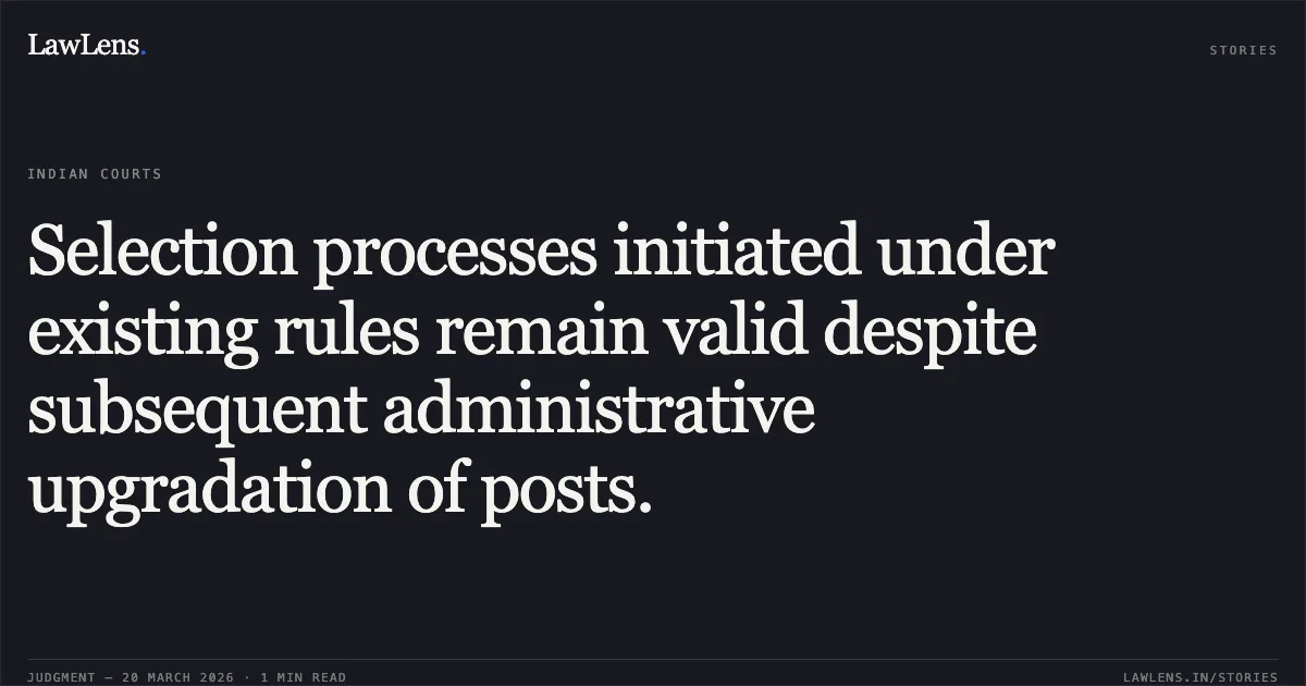 Selection processes initiated under existing rules remain valid despite subsequent administrative upgradation of posts.. Gautam Srivastava vs M/o Railways. Central Administrative Tribunal. LawLens