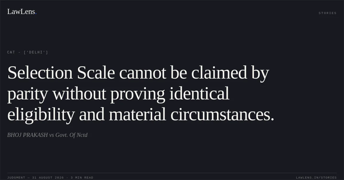 Selection Scale cannot be claimed by parity without proving identical eligibility and material circumstances.. BHOJ PRAKASH vs Govt. Of Nctd. CAT - ['Delhi']. LawLens