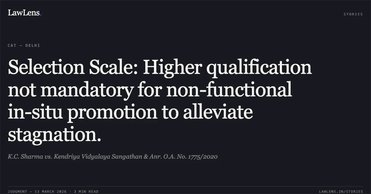Selection Scale: Higher qualification not mandatory for non-functional in-situ promotion to alleviate stagnation.. K.C. Sharma vs. Kendriya Vidyalaya Sangathan & Anr. O.A. No. 1775/2020. Central Administrative Tribunal. LawLens