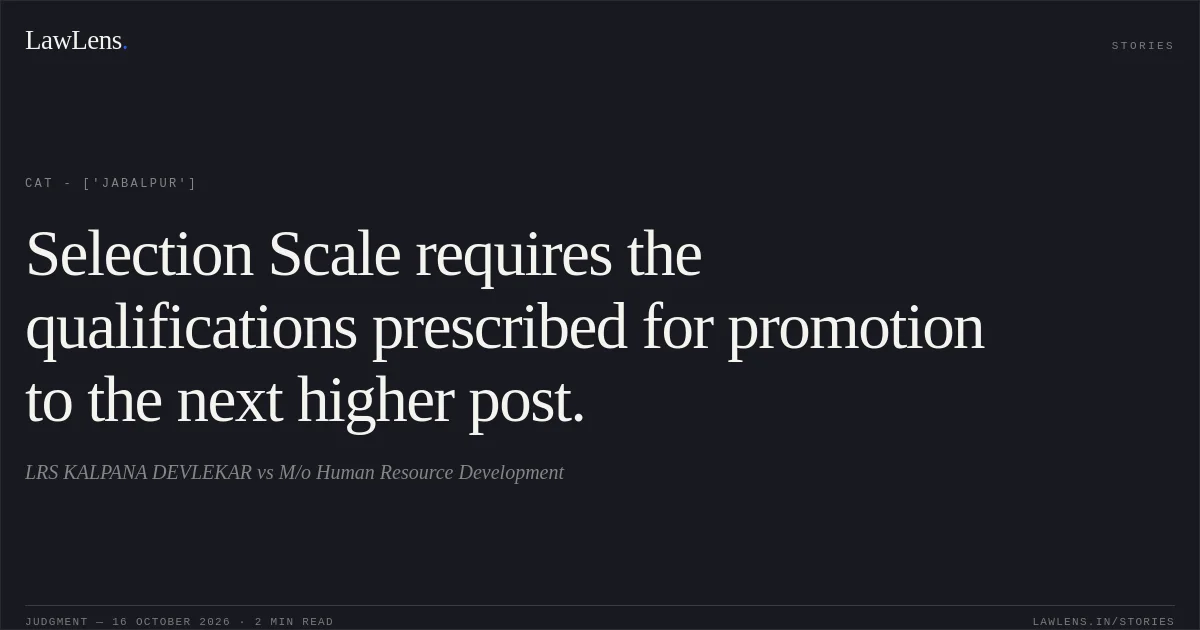 Selection Scale requires the qualifications prescribed for promotion to the next higher post.. LRS KALPANA DEVLEKAR vs M/o Human Resource Development. CAT - ['Jabalpur']. LawLens