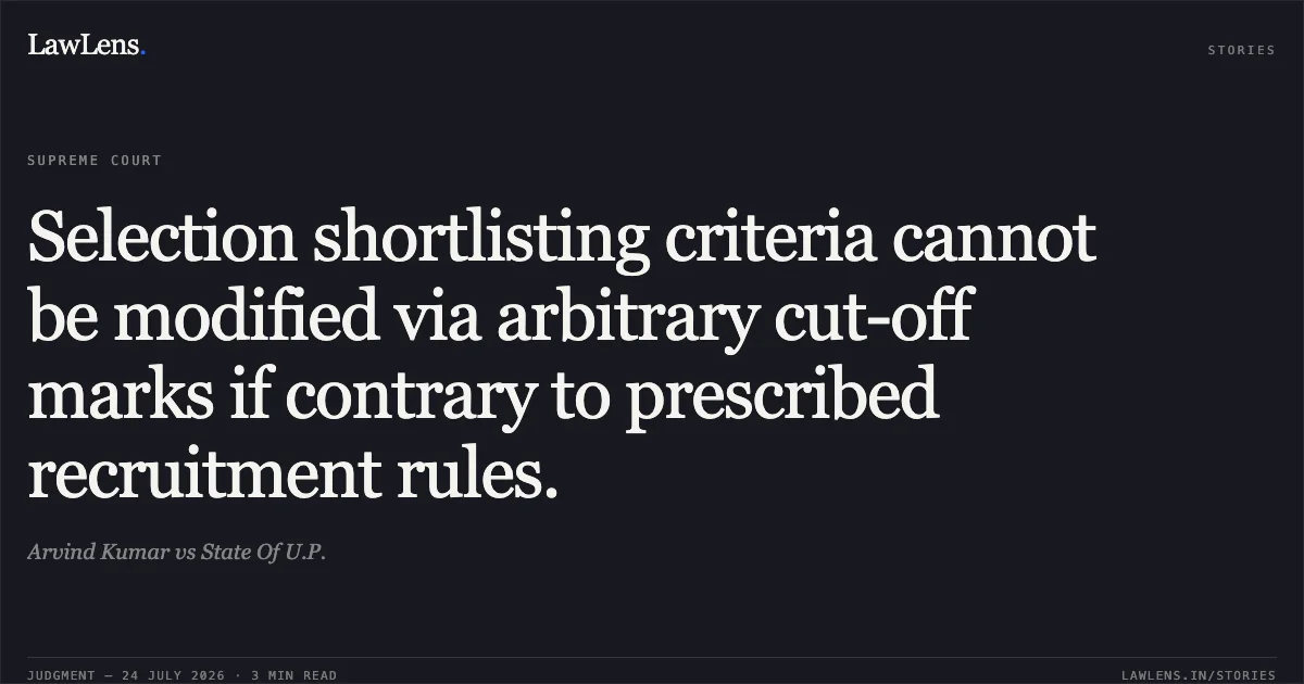 Selection shortlisting criteria cannot be modified via arbitrary cut-off marks if contrary to prescribed recruitment rules.. Arvind Kumar vs State Of U.P.. Supreme Court. LawLens