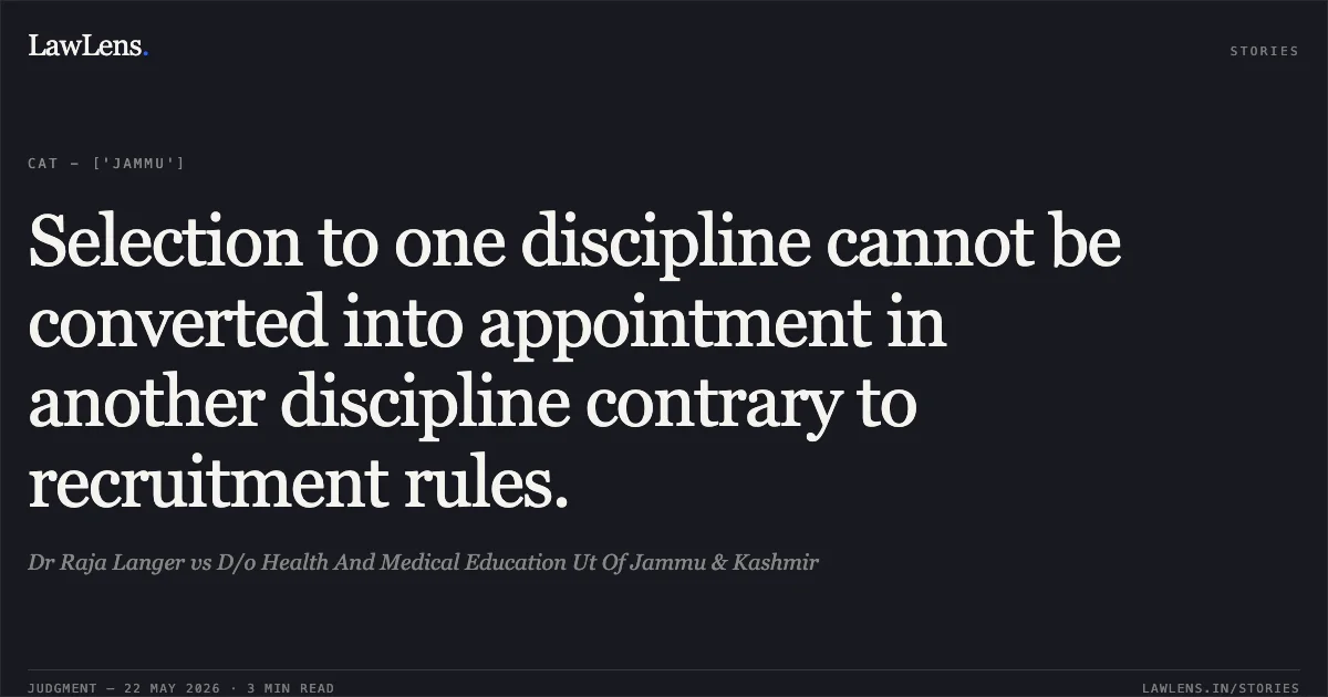 Selection to one discipline cannot be converted into appointment in another discipline contrary to recruitment rules.. Dr Raja Langer vs D/o Health And Medical Education Ut Of Jammu & Kashmir. Central Administrative Tribunal. LawLens