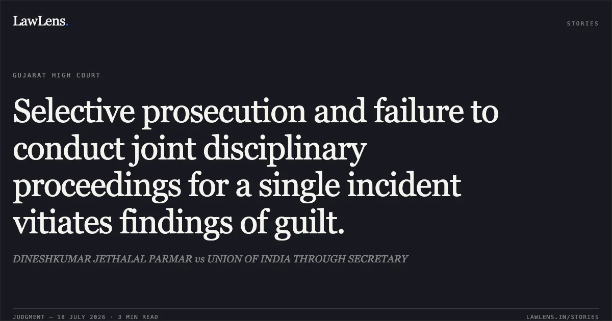 Selective prosecution and failure to conduct joint disciplinary proceedings for a single incident vitiates findings of guilt.. DINESHKUMAR JETHALAL PARMAR vs UNION OF INDIA THROUGH SECRETARY. Gujarat High Court. LawLens