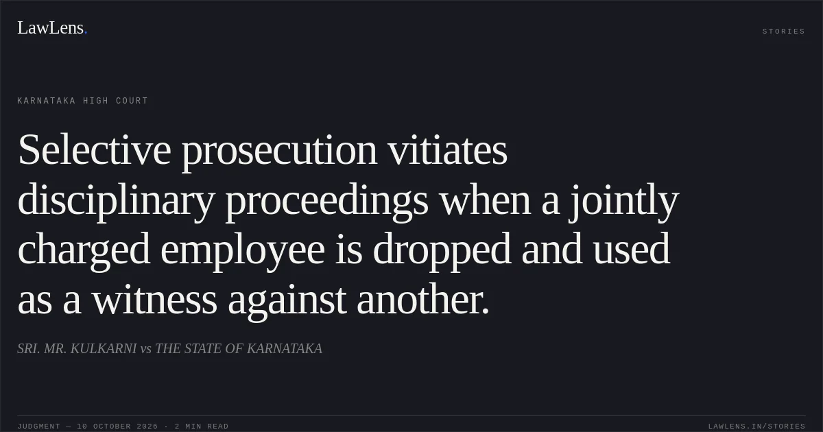 Selective prosecution vitiates disciplinary proceedings when a jointly charged employee is dropped and used as a witness against another.. SRI. MR. KULKARNI vs THE STATE OF KARNATAKA. Karnataka High Court. LawLens