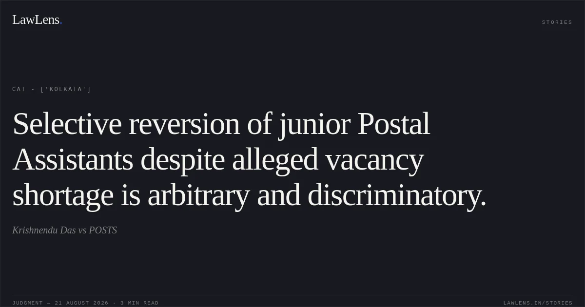 Selective reversion of junior Postal Assistants despite alleged vacancy shortage is arbitrary and discriminatory.. Krishnendu Das vs POSTS. CAT - ['Kolkata']. LawLens