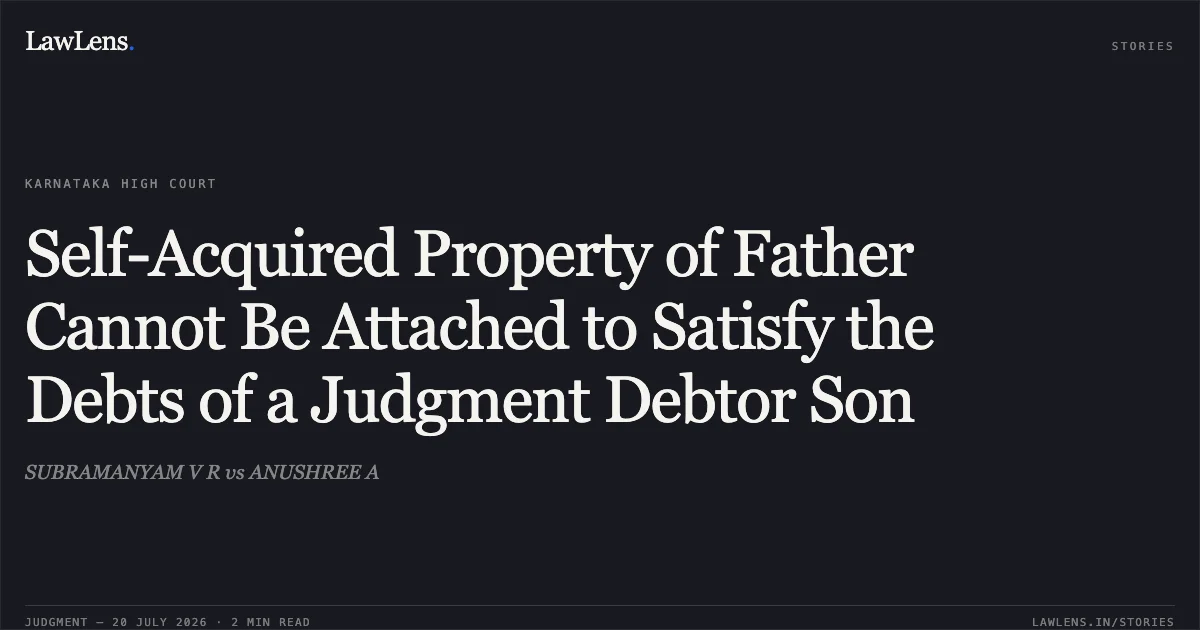 Self-Acquired Property of Father Cannot Be Attached to Satisfy the Debts of a Judgment Debtor Son. SUBRAMANYAM V R vs ANUSHREE A. Karnataka High Court. LawLens