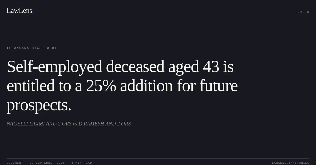 Self-employed deceased aged 43 is entitled to a 25% addition for future prospects.. NAGELLI LAXMI AND 2 ORS vs D.RAMESH AND 2 ORS. Telangana High Court. LawLens