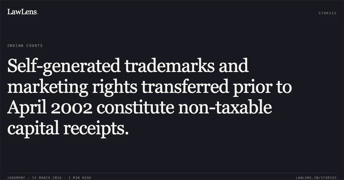 Self-generated trademarks and marketing rights transferred prior to April 2002 constitute non-taxable capital receipts.. Ambalal Sarabhai Enterprises Limited v. The Deputy Commissioner of Income Tax, Circle 1, Vadodara [R/Tax Appeal No. 640 of 2022 with No. 113 of 2023; 2026:GUJ:1203]. Gujarat High Court. LawLens
