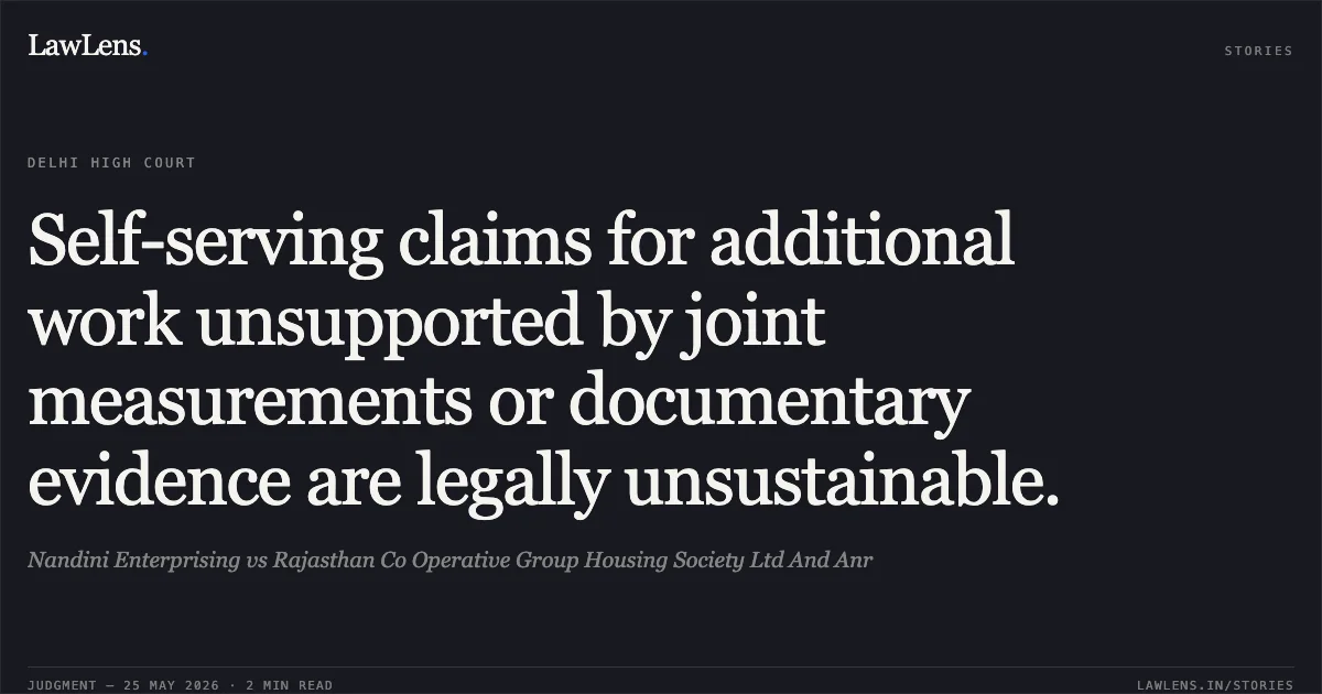 Self-serving claims for additional work unsupported by joint measurements or documentary evidence are legally unsustainable.. Nandini Enterprising vs Rajasthan Co Operative Group Housing Society Ltd And Anr. Delhi High Court. LawLens