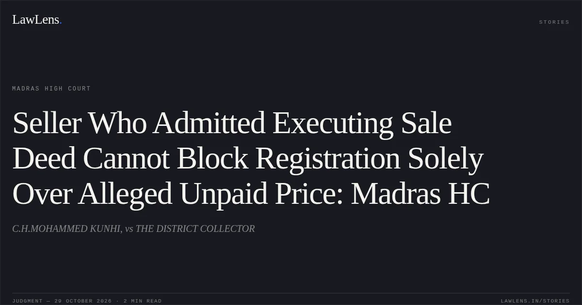 Seller Who Admitted Executing Sale Deed Cannot Block Registration Solely Over Alleged Unpaid Price: Madras HC. C.H.MOHAMMED KUNHI, vs THE DISTRICT COLLECTOR. Madras High Court. LawLens