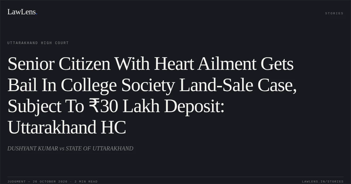 Senior Citizen With Heart Ailment Gets Bail In College Society Land-Sale Case, Subject To ₹30 Lakh Deposit: Uttarakhand HC. DUSHYANT KUMAR vs STATE OF UTTARAKHAND. Uttarakhand High Court. LawLens