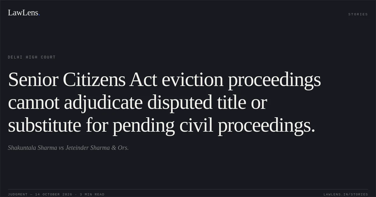 Senior Citizens Act eviction proceedings cannot adjudicate disputed title or substitute for pending civil proceedings.. Shakuntala Sharma vs Jeteinder Sharma & Ors.. Delhi High Court. LawLens