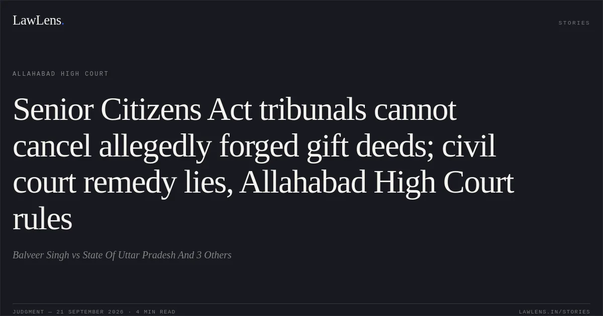 Senior Citizens Act tribunals cannot cancel allegedly forged gift deeds; civil court remedy lies, Allahabad High Court rules. Balveer Singh vs State Of Uttar Pradesh And 3 Others. Allahabad High Court. LawLens