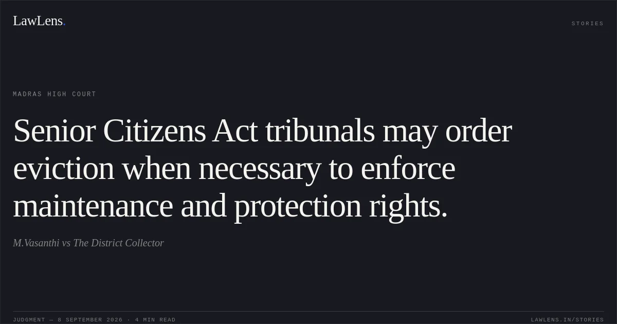 Senior Citizens Act tribunals may order eviction when necessary to enforce maintenance and protection rights.. M.Vasanthi vs The District Collector. Madras High Court. LawLens