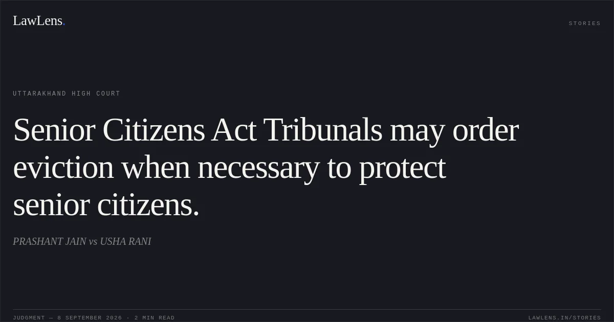Senior Citizens Act Tribunals may order eviction when necessary to protect senior citizens.. PRASHANT JAIN vs USHA RANI. Uttarakhand High Court. LawLens