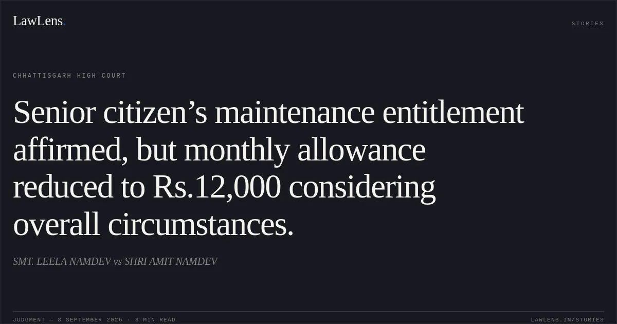 Senior citizen’s maintenance entitlement affirmed, but monthly allowance reduced to Rs.12,000 considering overall circumstances.. SMT. LEELA NAMDEV vs SHRI AMIT NAMDEV. Chhattisgarh High Court. LawLens