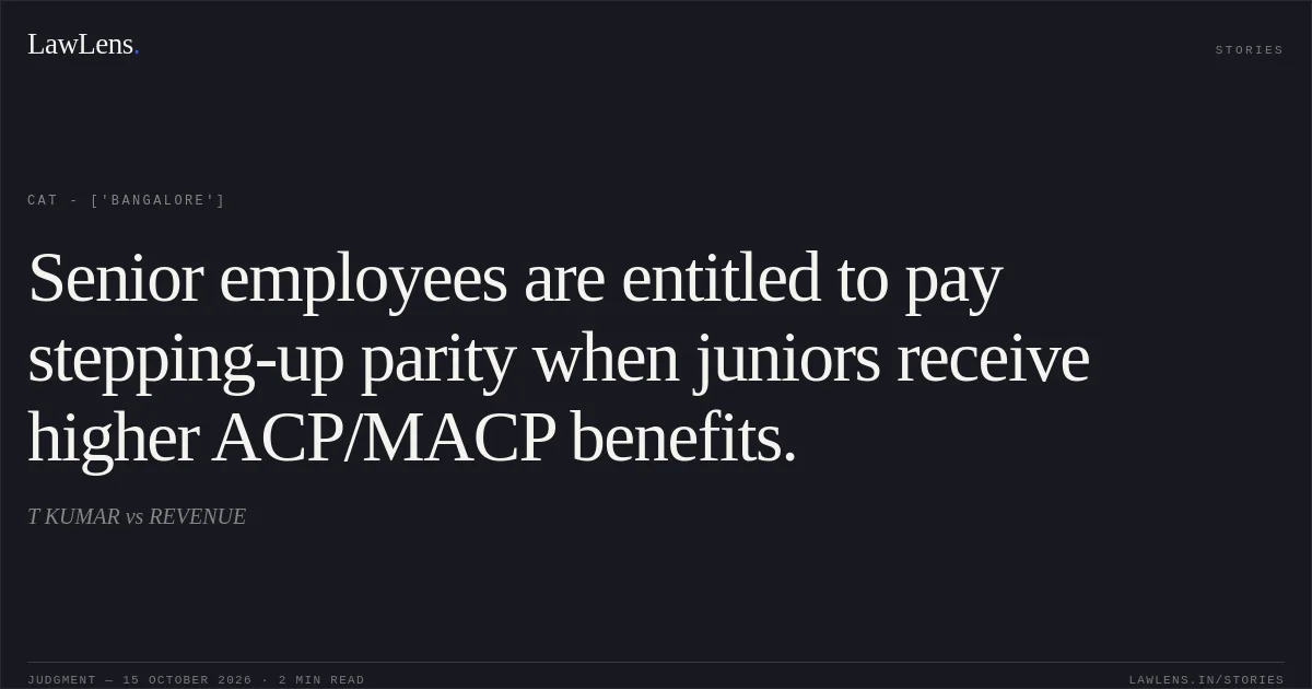 Senior employees are entitled to pay stepping-up parity when juniors receive higher ACP/MACP benefits.. T KUMAR  vs REVENUE. CAT - ['Bangalore']. LawLens