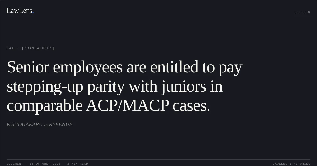 Senior employees are entitled to pay stepping-up parity with juniors in comparable ACP/MACP cases.. K SUDHAKARA vs REVENUE. CAT - ['Bangalore']. LawLens