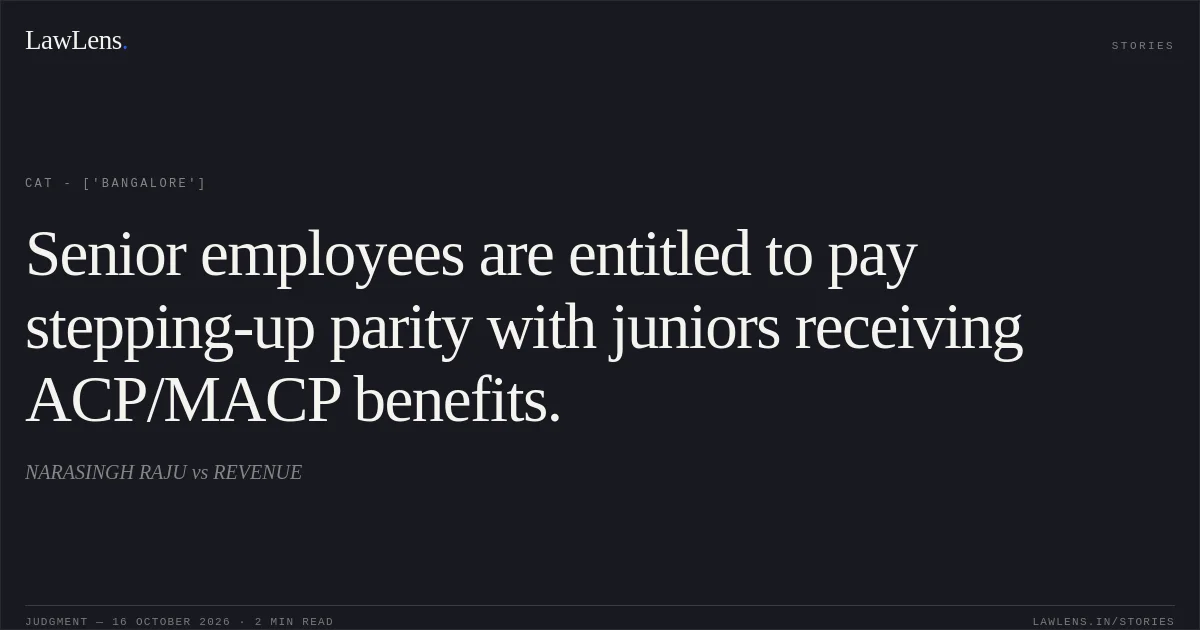 Senior employees are entitled to pay stepping-up parity with juniors receiving ACP/MACP benefits.. NARASINGH RAJU vs REVENUE. CAT - ['Bangalore']. LawLens