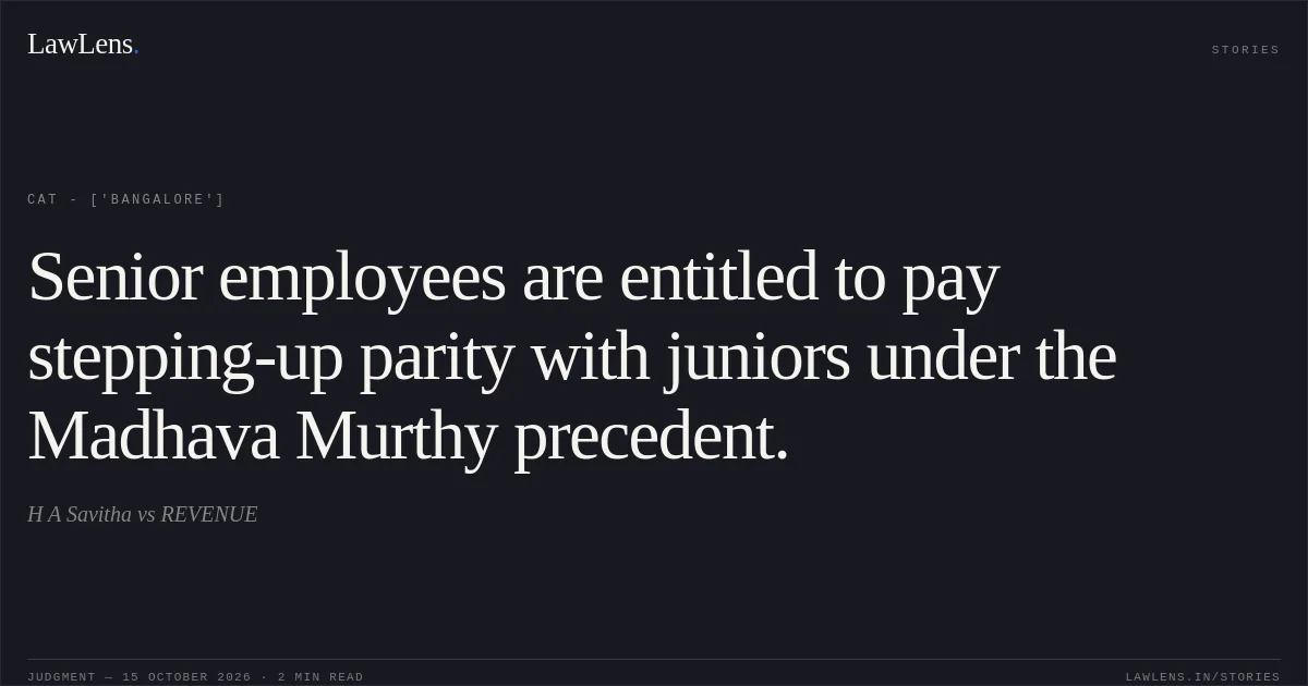 Senior employees are entitled to pay stepping-up parity with juniors under the Madhava Murthy precedent.. H A Savitha vs REVENUE. CAT - ['Bangalore']. LawLens