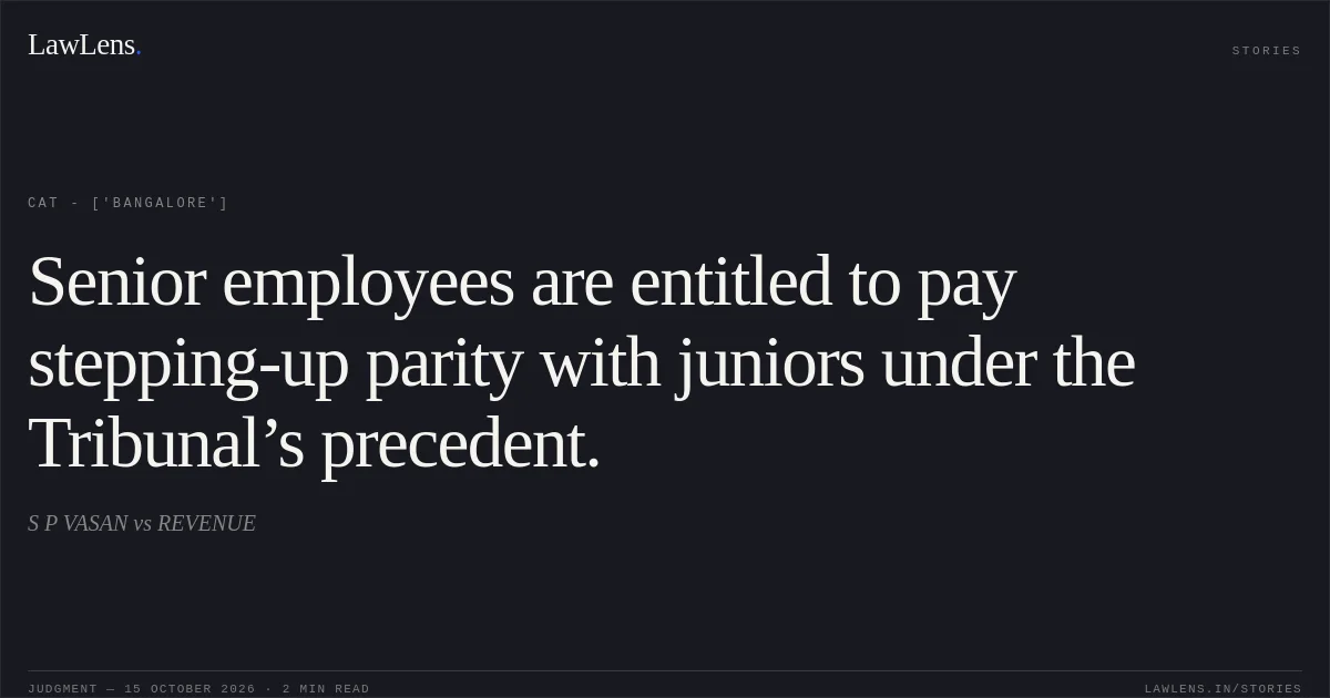 Senior employees are entitled to pay stepping-up parity with juniors under the Tribunal’s precedent.. S P VASAN  vs REVENUE. CAT - ['Bangalore']. LawLens