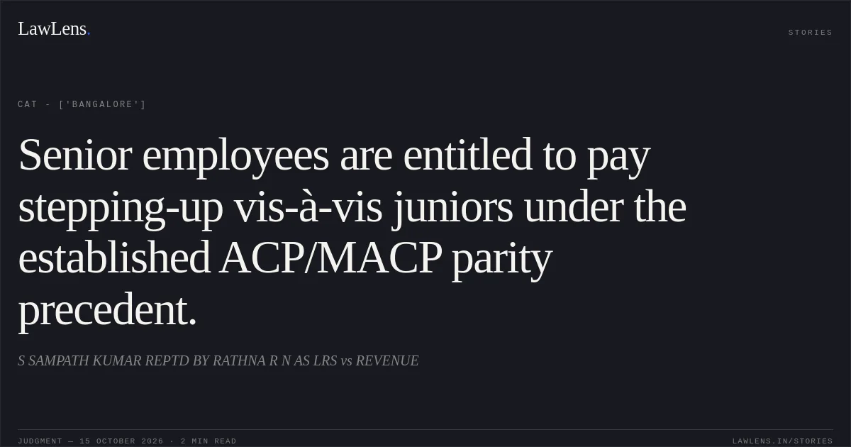 Senior employees are entitled to pay stepping-up vis-à-vis juniors under the established ACP/MACP parity precedent.. S SAMPATH KUMAR REPTD BY RATHNA R N AS LRS vs REVENUE. CAT - ['Bangalore']. LawLens