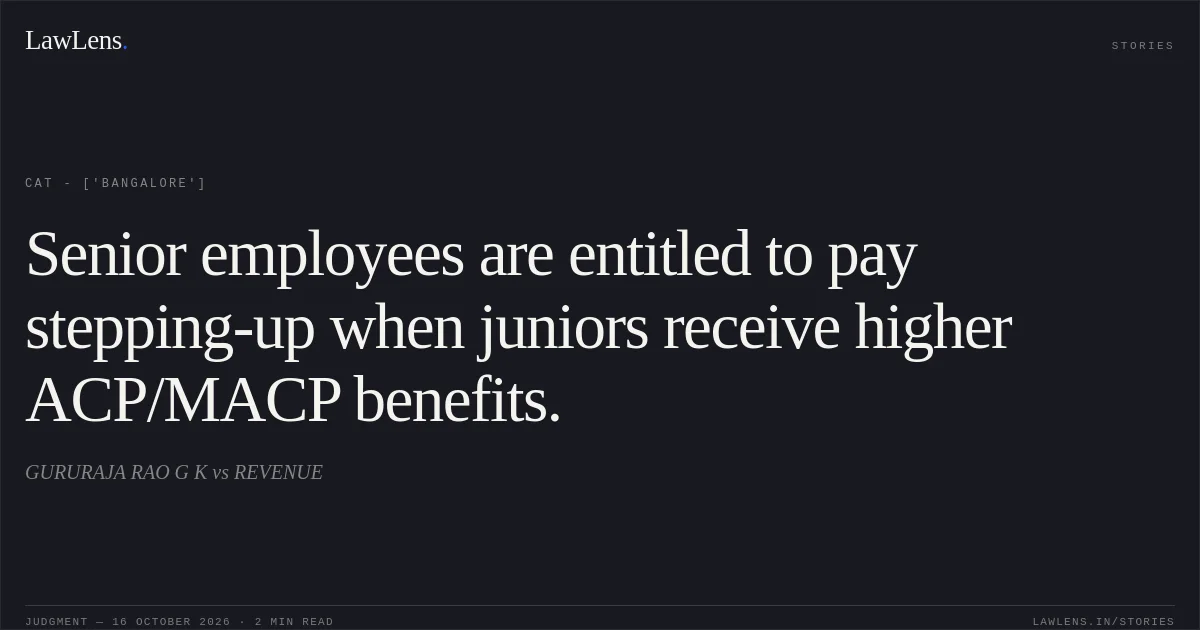Senior employees are entitled to pay stepping-up when juniors receive higher ACP/MACP benefits.. GURURAJA RAO G K vs REVENUE. CAT - ['Bangalore']. LawLens