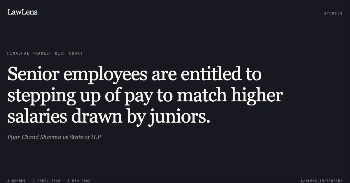 Senior employees are entitled to stepping up of pay to match higher salaries drawn by juniors.. Pyar Chand Sharma vs State of H.P. High Court of Himachal Pradesh. LawLens