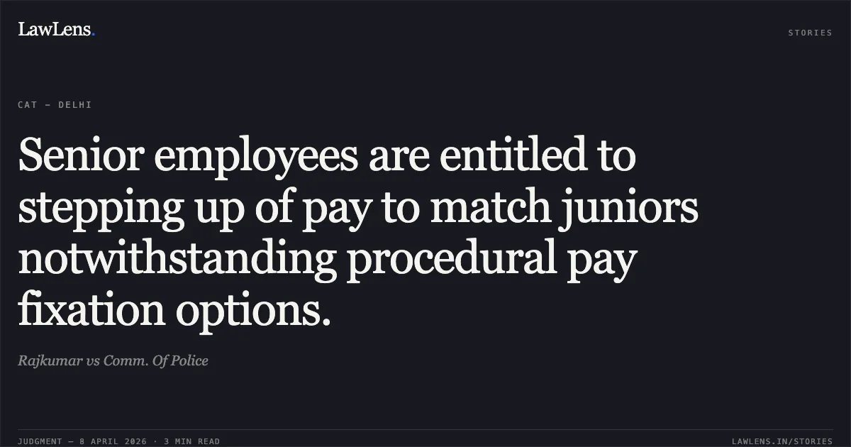 Senior employees are entitled to stepping up of pay to match juniors notwithstanding procedural pay fixation options.. Rajkumar vs Comm. Of Police. Central Administrative Tribunal. LawLens