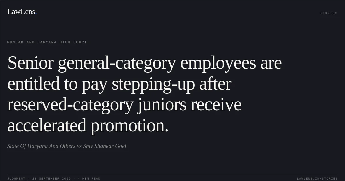 Senior general-category employees are entitled to pay stepping-up after reserved-category juniors receive accelerated promotion.. State Of Haryana And Others vs Shiv Shankar Goel. Punjab and Haryana High Court. LawLens