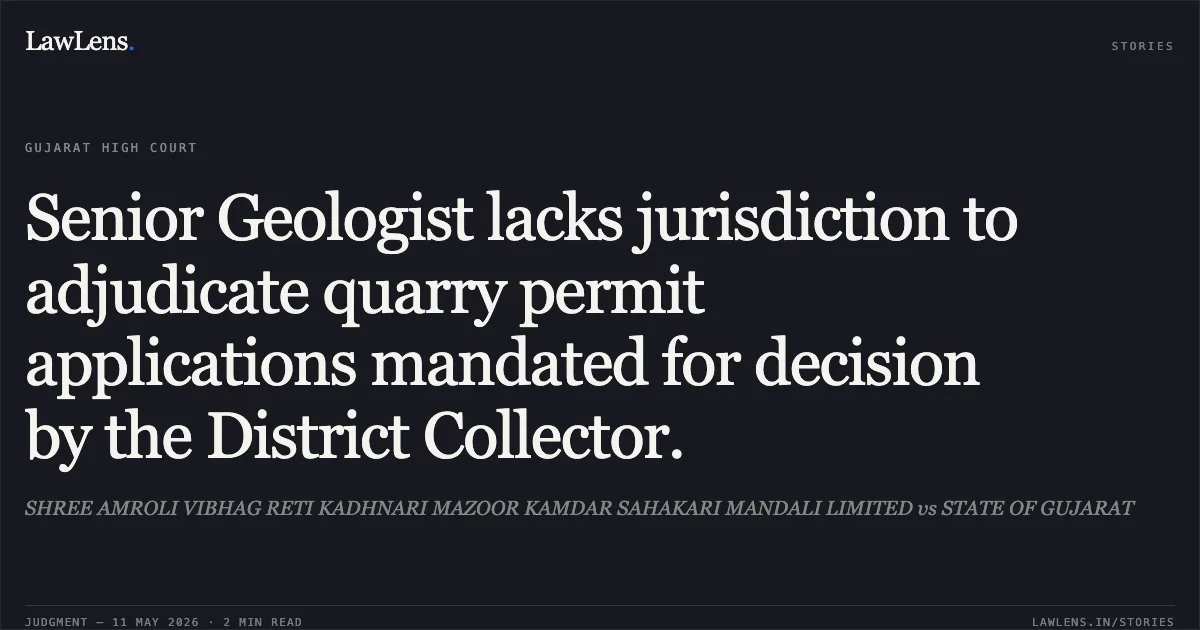 Senior Geologist lacks jurisdiction to adjudicate quarry permit applications mandated for decision by the District Collector.. SHREE AMROLI VIBHAG RETI KADHNARI MAZOOR KAMDAR SAHAKARI MANDALI LIMITED vs STATE OF GUJARAT. Gujarat High Court. LawLens