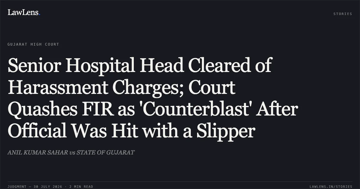 Senior Hospital Head Cleared of Harassment Charges; Court Quashes FIR as 'Counterblast' After Official Was Hit with a Slipper. ANIL KUMAR SAHAR vs STATE OF GUJARAT. Gujarat High Court. LawLens
