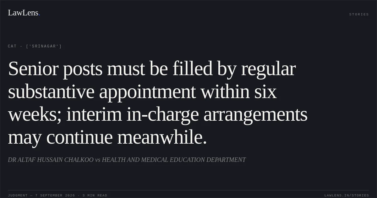 Senior posts must be filled by regular substantive appointment within six weeks; interim in-charge arrangements may continue meanwhile.. DR ALTAF HUSSAIN CHALKOO vs HEALTH AND MEDICAL EDUCATION DEPARTMENT. CAT - ['Srinagar']. LawLens