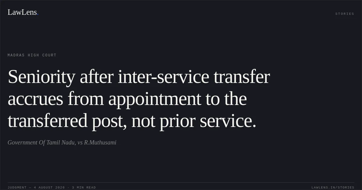 Seniority after inter-service transfer accrues from appointment to the transferred post, not prior service.. Government Of Tamil Nadu, vs R.Muthusami. Madras High Court. LawLens