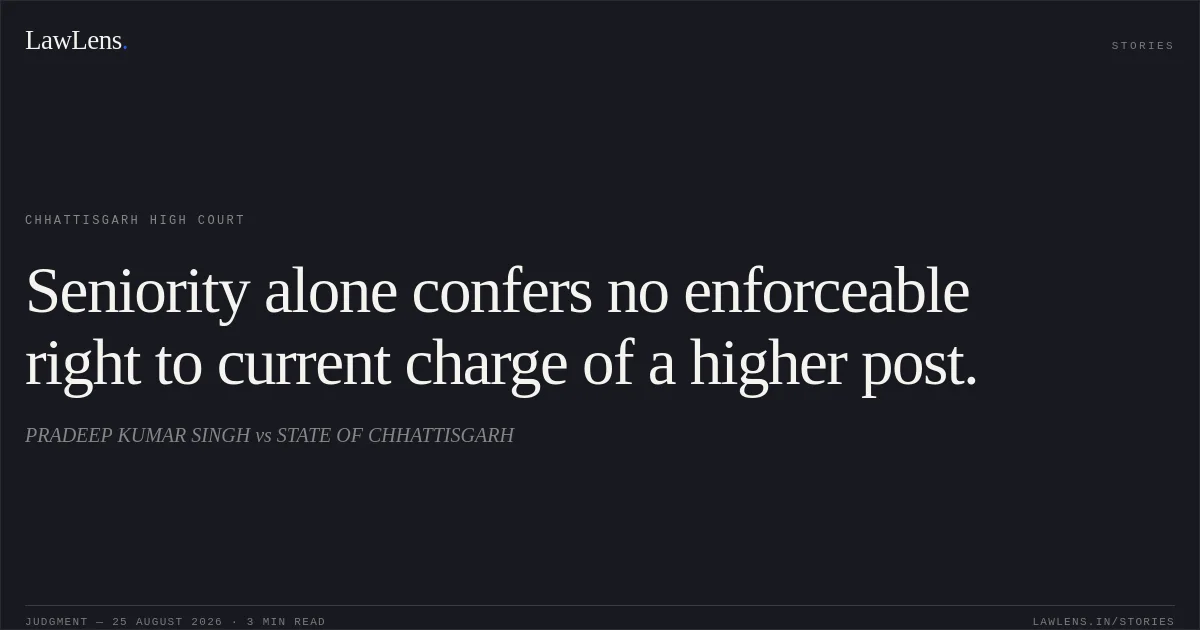 Seniority alone confers no enforceable right to current charge of a higher post.. PRADEEP KUMAR SINGH vs STATE OF CHHATTISGARH. Chhattisgarh High Court. LawLens