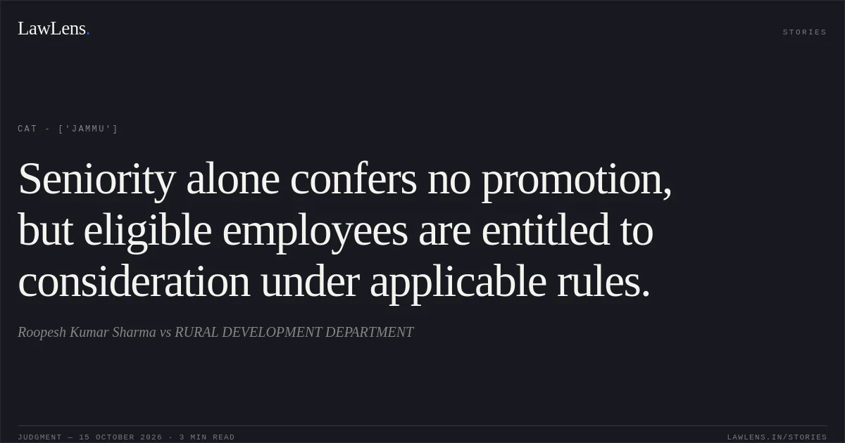 Seniority alone confers no promotion, but eligible employees are entitled to consideration under applicable rules.. Roopesh Kumar Sharma vs RURAL DEVELOPMENT DEPARTMENT. CAT - ['Jammu']. LawLens